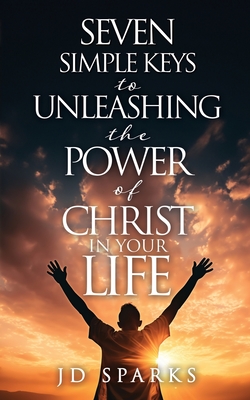 Coperta cărții 'Seven Simple Keys to Unleashing the Power of Christ in Your Life - Jd Sparks'