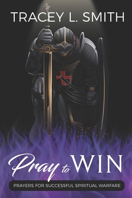 Pray to Win: Prayers for Successful Spiritual Warfare - Tracey L. Smith