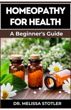 Poza produsului Homeopathy for Health: Comprehensive Guide To Natural Remedies, Holistic Healing, And Personalized Treatments For Optimal Wellness - Melissa Stotler