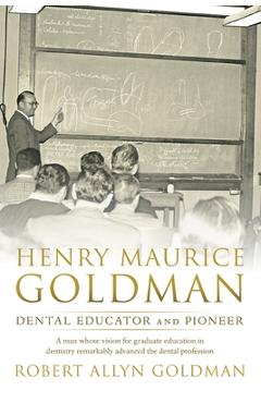 Coperta cărții 'Henry Maurice Goldman: Dental Educator and Pioneer - Robert Allyn Goldman'