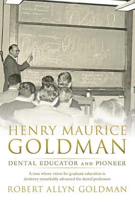 Henry Maurice Goldman: Dental Educator and Pioneer - Robert Allyn Goldman