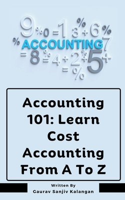 Accounting 101: Learn Cost Accounting From A To Z - Gaurav Sanjiv Kalangan