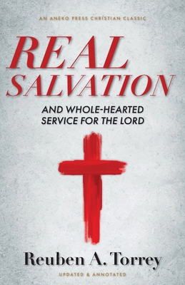 Real Salvation: And Whole-Hearted Service for the Lord - Reuben A. Torrey