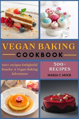 Vegan baking cookbook: 300+ recipes Delightful Snacks: A Vegan Baking Adventure - Maria C. Mock