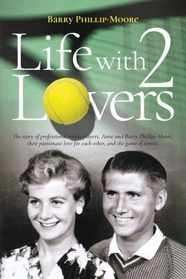 Life with 2 Lovers: The story of professional tennis players, Anne and Barry Phillips-Moore, their passionate love for each other, and the - Barry Phillip-moore