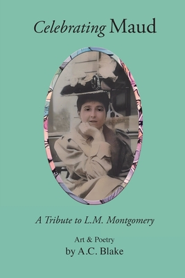 Celebrating Maud: A Tribute to L.M. Montgomery - A. C. Blake