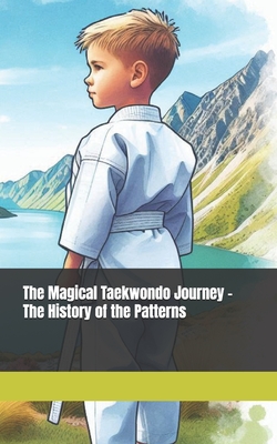 The Magical Taekwondo Journey - The History of the Patterns: A gift for anyone learning Taekwondo - Master Lee Series