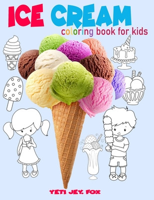 Ice cream coloring book for kids: Ice cream coloring book, for children 3-5-6-8-9-10-11 years old color these beautiful ice creams the color you want - Yeti Jey Fox