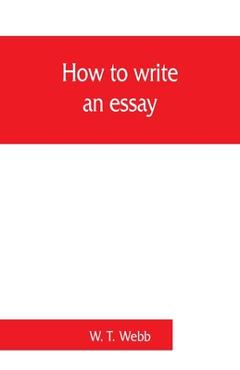 How to write an essay, with sample essays and subjects for essays - W. T. Webb