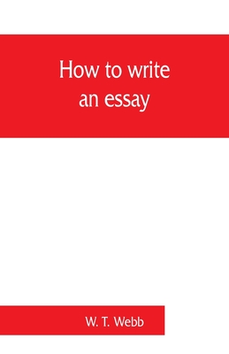 Coperta cărții 'How to write an essay, with sample essays and subjects for essays - W. T. Webb'