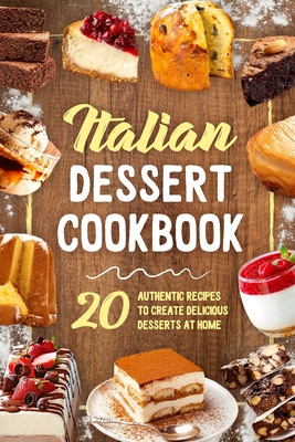 Italian Dessert Cookbook: 20 Authentic Recipes to Create Delicious Desserts at Home: Cookies Making Guide - Erin Finch