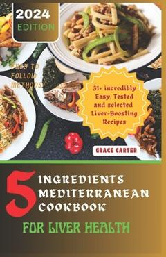 Coperta cărții '5 Ingredients Mediterranean Cookbook for Liver Health: 31+ incredibly Easy, Tested and selected Liver-Boosting Recipes'