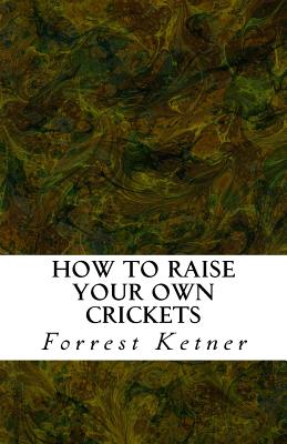 Coperta cărții 'How to Raise Your Own Crickets: Fresh Crickets Catch Bigger Fish, Make Healthier Pet Food, and Put Cash in Your Pocket'