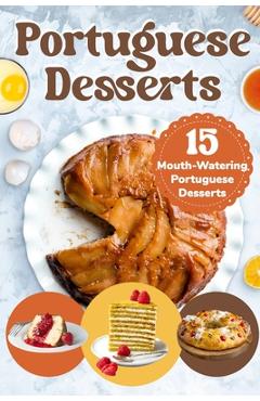 Coperta cărții 'Portuguese Desserts: 15 Mouth-Watering Portuguese Desserts: Portuguese Cuisine - Tia Kent'