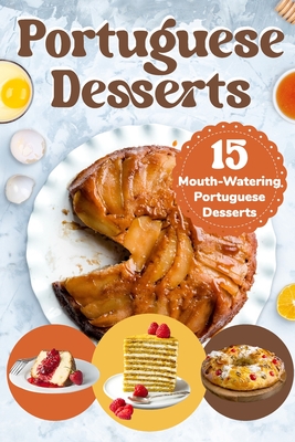 Coperta cărții 'Portuguese Desserts: 15 Mouth-Watering Portuguese Desserts: Portuguese Cuisine - Tia Kent'
