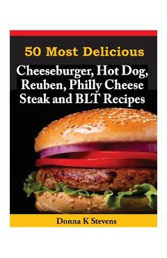 Coperta cărții '50 Most Delicious Cheeseburger, Hot Dog, Reuben, Philly Cheese Steak and BLT Rec - Donna K. Stevens'