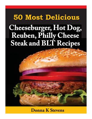 Coperta cărții '50 Most Delicious Cheeseburger, Hot Dog, Reuben, Philly Cheese Steak and BLT Rec - Donna K. Stevens'