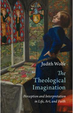 Poza produsului The Theological Imagination: Perception and Interpretation in Life, Art, and Faith - Judith Wolfe