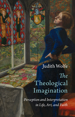 The Theological Imagination: Perception and Interpretation in Life, Art, and Faith - Judith Wolfe