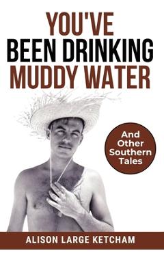 Coperta cărții 'You've Been Drinking Muddy Water: And Other Southern Stories - Alison Large Ketcham'