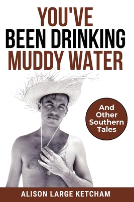 You've Been Drinking Muddy Water: And Other Southern Stories - Alison Large Ketcham