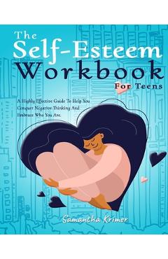 The Self-Esteem Workbook For Teens: : A Highly Effective Guide To Help You Conquer Negative Thinking And Be Your Best Self. - Samantha Krimer