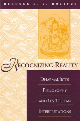 Recognizing Reality: Dharmakīrti's Philosophy and Its Tibetan Interpretations - Georges B. J. Dreyfus