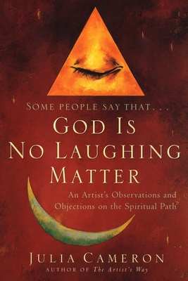 God Is No Laughing Matter: An Artist's Observations and Objections on the Spiritual Path - Julia Cameron