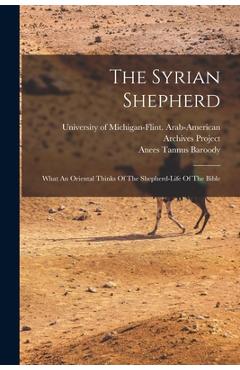 The Syrian Shepherd: What An Oriental Thinks Of The Shepherd-life Of The Bible - Anees Tannus Baroody