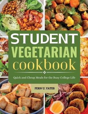 Student Vegetarian Cookbook: Quick and Cheap Meals for the Busy College Life - Fern U. Yates