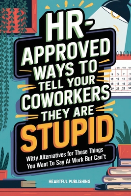 HR Approved Ways to Tell Coworkers They Are Stupid: Witty Alternatives for Those Things You Want To Say At Work But Can't (Funny Gag Gift for Coworker - Heartful Publishing