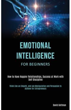 Coperta cărții 'Emotional Intelligence for Beginners: How to Have Happier Relationships, Success at Work with Self Discipline (Think'