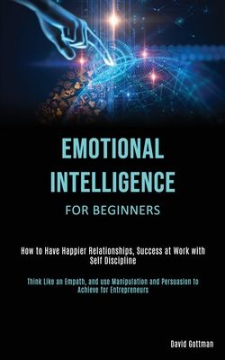 Coperta cărții 'Emotional Intelligence for Beginners: How to Have Happier Relationships, Success at Work with Self Discipline (Think'