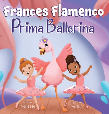 Frances Flamenco Prima Ballerina: Un libro ilustrado para niños sobre la danza, la amistad y la bondad para niños de 4 a 8 años - Dottie Lee
