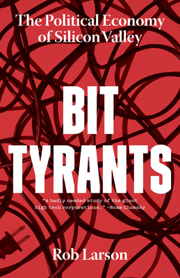 Bit Tyrants: The Political Economy of Silicon Valley - Rob Larson