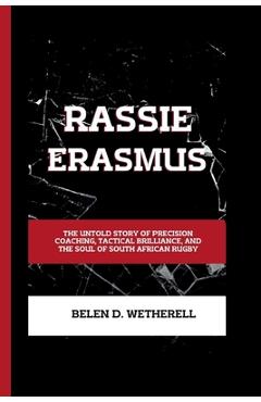 Poza produsului Rassie Erasmus: The untold story of precision coaching, tactical brilliance and the soul of South African rugby - Belen D. Wetherell