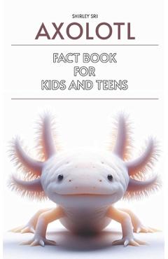 Coperta cărții 'Axolotl Fact Book for Kids and Teens: Know everything about the fascinating salamander - Shirley Sri'