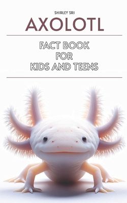Coperta cărții 'Axolotl Fact Book for Kids and Teens: Know everything about the fascinating salamander - Shirley Sri'