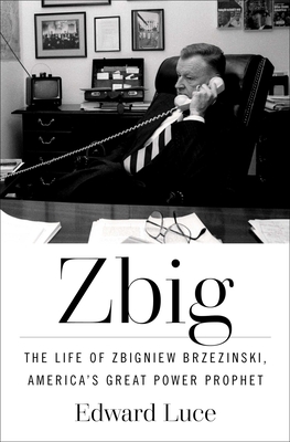 Zbig: The Life of Zbigniew Brzezinski, America's Great Power Prophet - Edward Luce