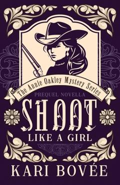 Coperta cărții 'Shoot like a Girl: A Prequel Novella to Girl with a Gun - Kari Bovee'