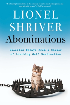 Abominations: Selected Essays from a Career of Courting Self-Destruction - Lionel Shriver