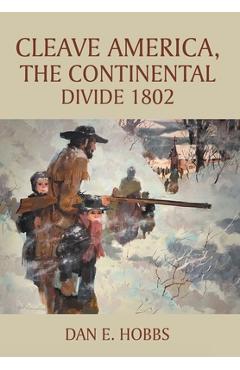 Coperta cărții 'CLEAVE AMERICA, The Continental Divide 1802 - Dan E. Hobbs'