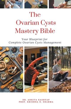Coperta cărții 'The Ovarian Cysts Mastery Bible: Your Blueprint For Complete Ovarian Cysts Management - Ankita Kashyap'