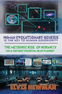 Human Evolutionary Genesis is the Key to Human Superiority: The Meteoric Rise of Humanity on a Distant Celestial Blue Planet - Elvis Newman