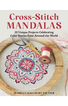 Cross-Stitch Mandalas: 20 Unique Projects Celebrating Color Stories from Around the World - Isabelle Haccourt Vautier