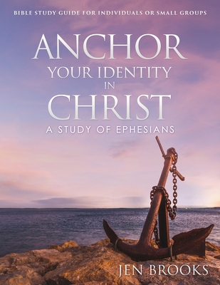 Anchor Your Identity in Christ: A Study of Ephesians - Jen Brooks