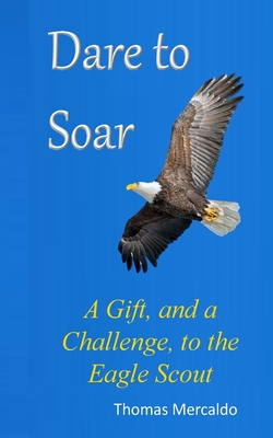 Dare to Soar: A Gift, and a Challenge to the Eagle Scout - Thomas Mercaldo