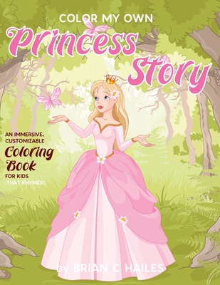 Color My Own Princess Story: An Immersive, Customizable Coloring Book for Kids (That Rhymes!) - Brian C. Hailes