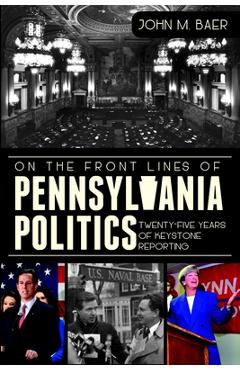 Coperta cărții 'On the Front Lines of Pennsylvania Politics: Twenty-Five Years of Keystone Reporting - John M. Baer'