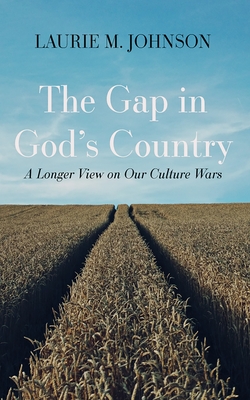 The Gap in God's Country: A Longer View on Our Culture Wars - Laurie M. Johnson